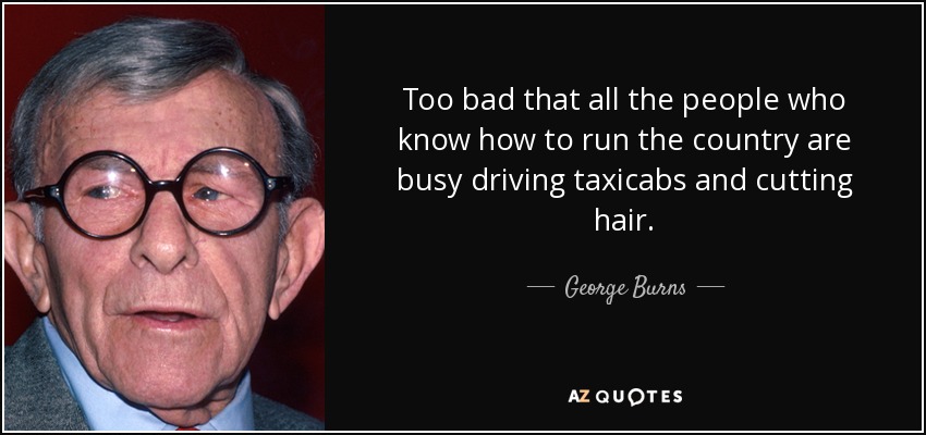 quote-too-bad-that-all-the-people-who-know-how-to-run-the-country-are-busy-driving-taxicabs-george-burns-4-21-02.jpg