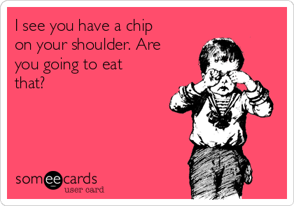 i-see-you-have-a-chip-on-your-shoulder-are-you-going-to-eat-that-e1d07.png